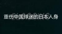 重伤中国球迷的日本人身份曝光�：53岁大叔，土木工程工人一身肌肉