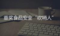 重奖食品安全“吹哨人”�：最高按罚没款5%奖励｜周一健