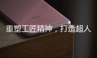 重塑工匠精神，打造超人厨卫电器差异化竞争优势