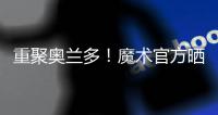 重聚奥兰多！魔术官方晒图：贝恩与泰伦斯·琼斯再次携手