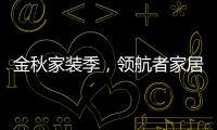 金秋家装季，领航者家居为您打造专属生活空间