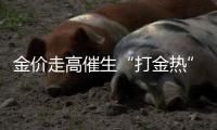 金价走高催生“打金热”，“90后”“00后”成消费主力