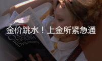 金价跳水！上金所紧急通知