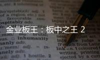 金业板王
：板中之王 25载匠心筑梦