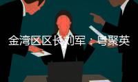 金湾区区长刘军�：粤聚英才，逐梦金湾
！