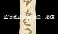 金德管业臻品匠造
：愿这一抹蓝守护您的健康