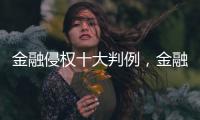金融侵权十大判例，金融消费者为何在终审赢了？