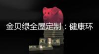 金贝绿全屋定制�	：健康环保是定制的核心