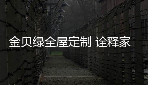 金贝居定诠释家居定制魅力