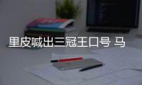 里皮喊出三冠王口号 马林
：他们的防守存在一定问题