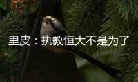 里皮：执教恒大不是为了钱 暂不支持恒大球员留洋