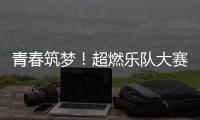 青春筑梦！超燃乐队大赛等你来！