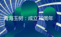 青海玉树	：成立70周年交出满意答卷