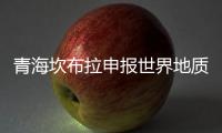 青海坎布拉申报世界地质公园
：地质遗迹资源调查获突破