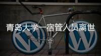 青岛大学一宿管人员离世，校方回应