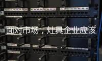 面对市场，灶具企业应该先谋定而后动