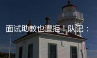 面试助教也遭拒！队记
：独行侠拒绝尼克斯面试杰