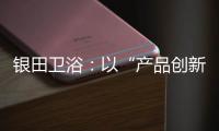 银田卫浴：以“产品创新+多渠道布局”制胜市场