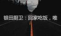 银田厨卫：回家吃饭，唯家与美食不可辜负