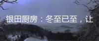 银田厨房：冬至已至�，让爱更有温度