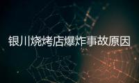 银川烧烤店爆炸事故原因公布
：系液化气快速泄漏引发