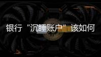 银行“沉睡账户”该如何处理
？