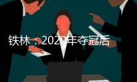 铁林：2020年夺冠后相比庆祝更多的是解脱 终于能离开园区回家了