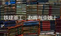 铁建重工	：赵晖与中铁十五局党委书记
、董事长李冰会谈