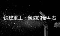 铁建重工
：身边的奋斗者