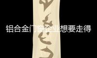铝合金门窗企业想要走得更长远，必须记住这点
