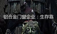 铝合金门窗企业：生存靠自己 发展靠团队