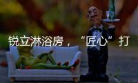 锐立淋浴房�，“匠心”打造高品质产品!
