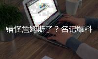 错怪詹姆斯了？名记爆料�，詹姆斯可能要求续约，被湖人拒绝了