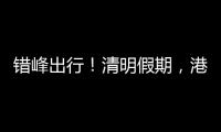 错峰出行！清明假期，港珠澳大桥车流高峰是→
