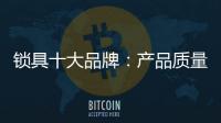 锁具十大品牌
：产品质量决定企业未来