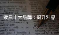 锁具十大品牌�：提升对品牌创新的认识 打造实力品牌