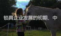 锁具企业发展的初期、中期	、后期是怎样的