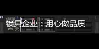 锁具企业
：用心做品质 用心做品牌