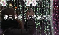 锁具企业
：从终端做起 建立健全的终端服务
