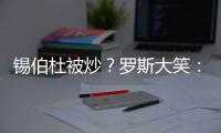 锡伯杜被炒？罗斯大笑：当你带着3000万美元离开时 你不可能生气