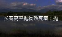 长春高空抛物致死案�：抛砖男子被最高法核准死刑，立即执行