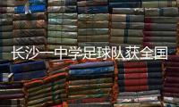 长沙一中学足球队获全国亚军！
