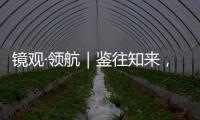 镜观·领航｜鉴往知来，向史而新