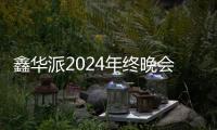 鑫华派2024年终晚会圆满落幕：荣耀共鉴，新程启航