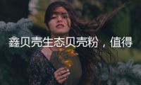 鑫贝壳生态贝壳粉	�，值得信赖的大品牌!