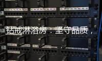 钻戒淋浴房	
：坚守品质
，为你揭秘关于安装保养的那些事!