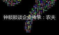钟睒睒谈企业传承：农夫山泉永远属于中国