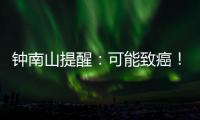 钟南山提醒
：可能致癌！