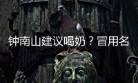 钟南山建议喝奶？冒用名人营销该打
！
