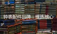 钟表配件品牌：提炼核心价值 积累忠诚度